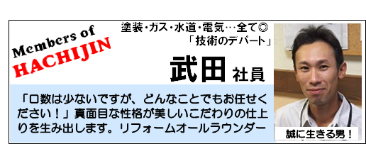 はちじんメンバー「武田社員」塗装工事・ガス・水道工事・電気工事…全て可能なリフォームオールラウンダーです！　