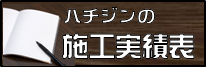 ハチジンの最近の施工実績表一覧をご紹介